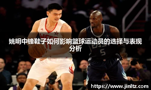 姚明中锋鞋子如何影响篮球运动员的选择与表现分析
