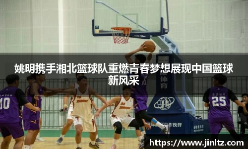 姚明携手湘北篮球队重燃青春梦想展现中国篮球新风采