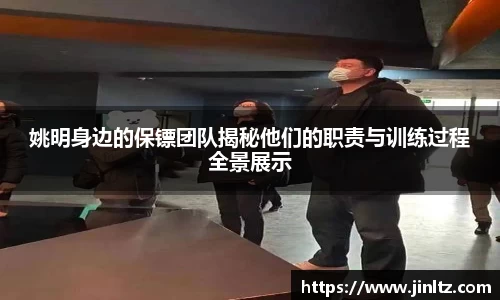 姚明身边的保镖团队揭秘他们的职责与训练过程全景展示