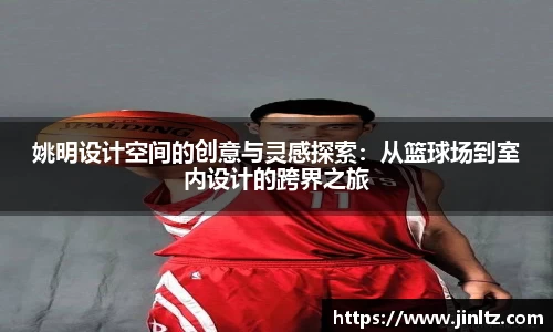 姚明设计空间的创意与灵感探索：从篮球场到室内设计的跨界之旅