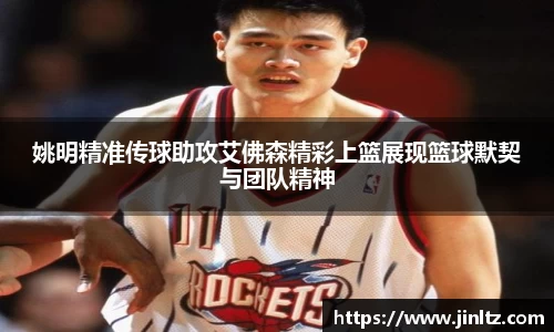 姚明精准传球助攻艾佛森精彩上篮展现篮球默契与团队精神