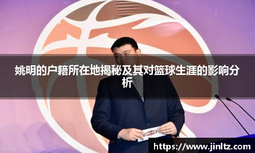 姚明的户籍所在地揭秘及其对篮球生涯的影响分析