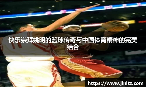 快乐崇拜姚明的篮球传奇与中国体育精神的完美结合