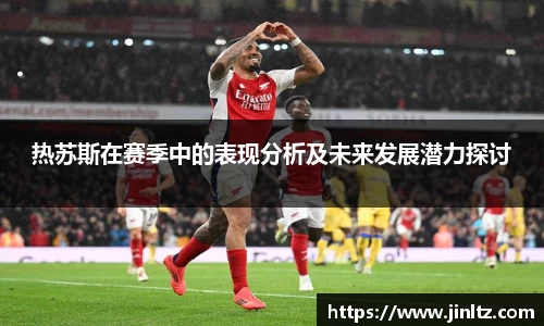 热苏斯在赛季中的表现分析及未来发展潜力探讨