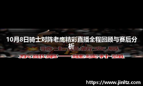 10月8日骑士对阵老鹰精彩直播全程回顾与赛后分析