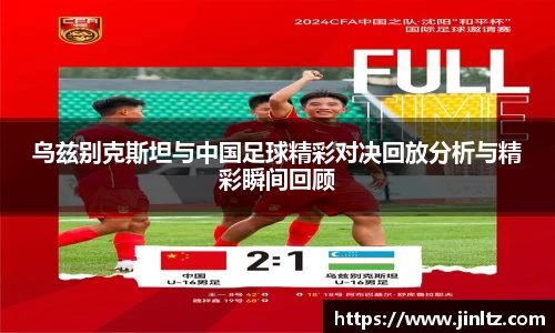 乌兹别克斯坦与中国足球精彩对决回放分析与精彩瞬间回顾
